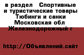  в раздел : Спортивные и туристические товары » Тюбинги и санки . Московская обл.,Железнодорожный г.